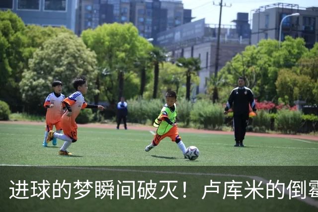 进球的梦瞬间破灭！卢库米的倒霉运气和VAR的“神之手
